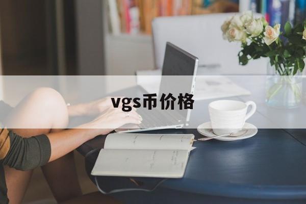 vgs币价格(vgc币价格) vgs币价格(vgc币价格)